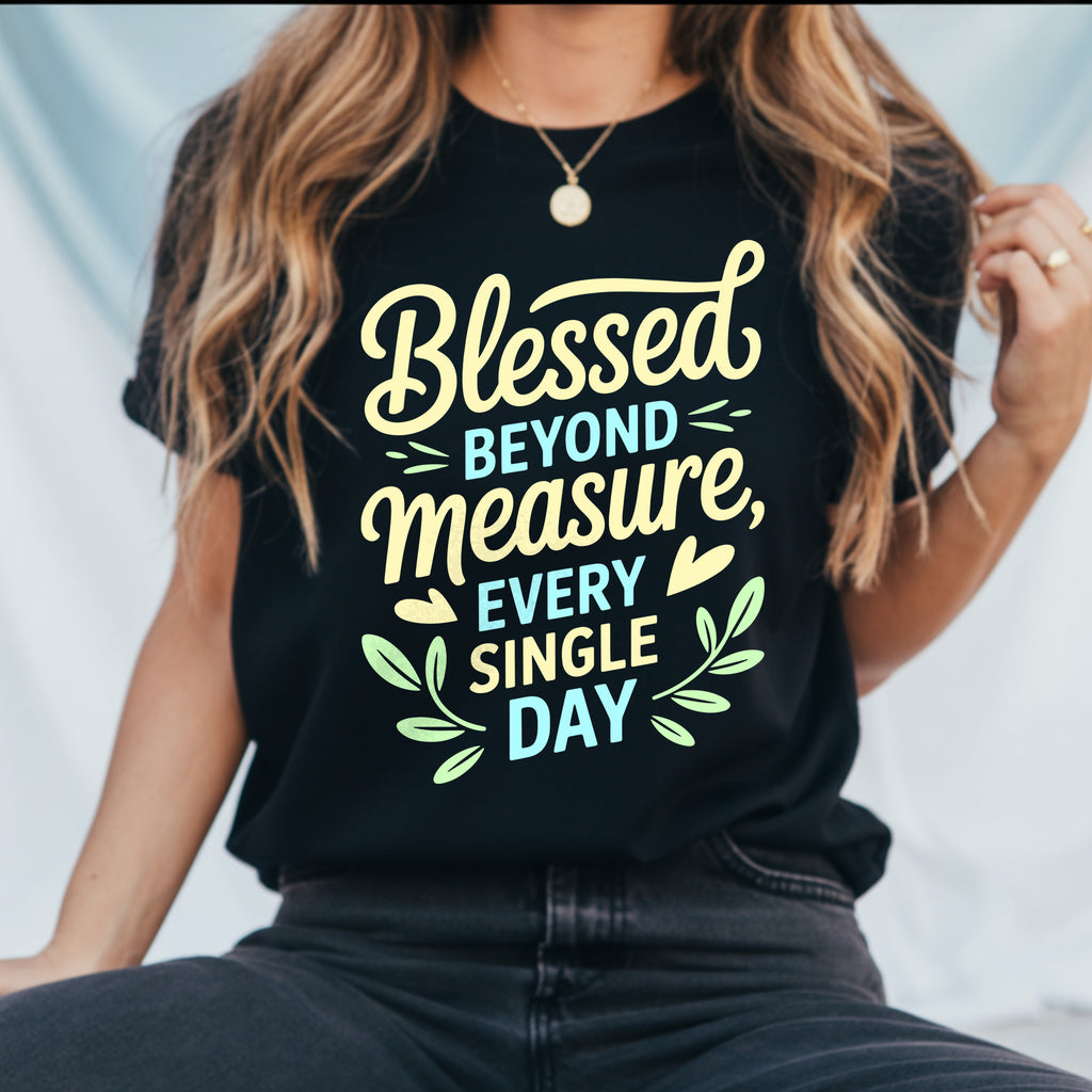 Blessed Beyond Measure Every Single Day  T-shirt